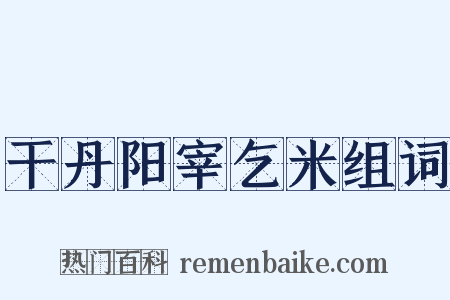 干丹阳宰乞米组词是什么意思的图片